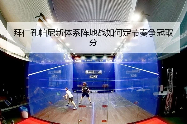 拜仁孔帕尼新体系阵地战如何定节奏争冠取分