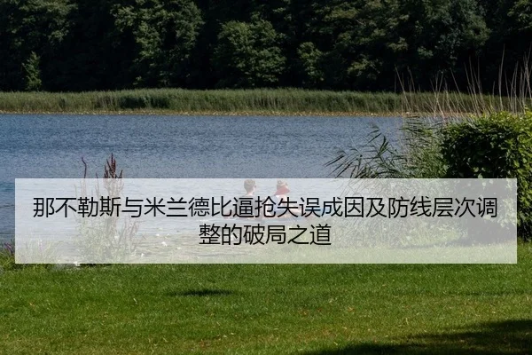 na-bu-le-si-yu-mi-lan-de-bi-bi-qiang-shi-wu-cheng-yin-ji-fang-xian-ceng-ci-tiao-zheng-de-po-ju-zhi-dao-2-480.jpg